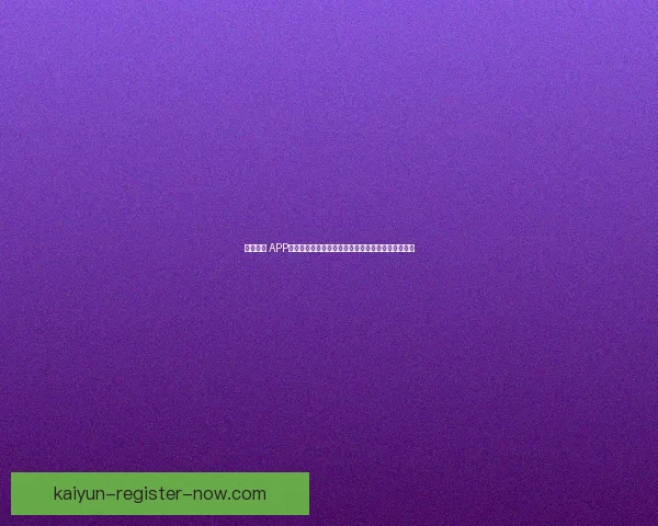 开云体育 APP免费下载，畅享全方位体育赛事直播与精彩投注体验